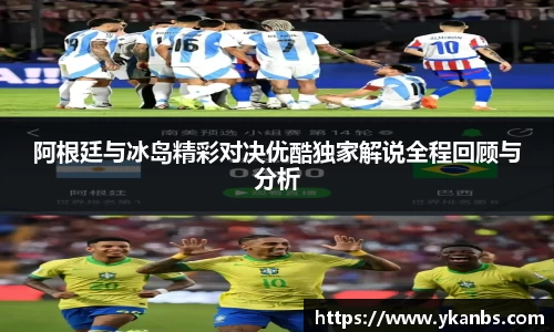 阿根廷与冰岛精彩对决优酷独家解说全程回顾与分析
